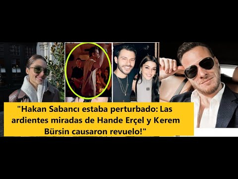 &quot;Hakan Sabancı estaba perturbado: ¡las ardientes miradas de Hande y Kerem causaron revuelo!&quot;